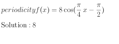 The periodicity of f(x)=8cos((pi)/4 x-(pi)/2) is 8